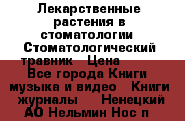 Лекарственные растения в стоматологии  Стоматологический травник › Цена ­ 456 - Все города Книги, музыка и видео » Книги, журналы   . Ненецкий АО,Нельмин Нос п.